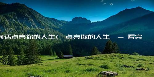 一句话点亮你的人生(《点亮你的人生》- 看完这些改变，你的生活会更美好)
